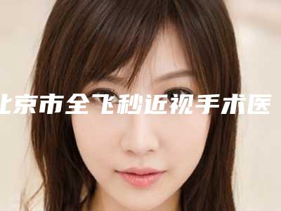 北京市全飞秒近视手术医生在榜名单前十强实力出圈-北京市贾美乐整形医生