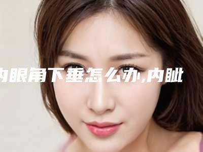 内眼角下垂怎么办,内眦赘皮自己能改善吗