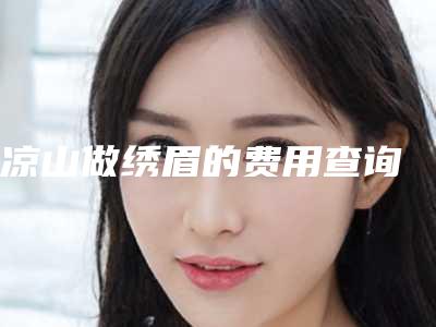 凉山做绣眉的费用查询