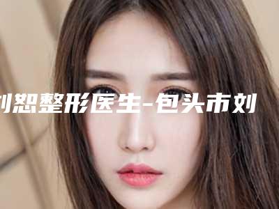 刘恕整形医生-包头市刘恕医生激光皮秒祛除雀斑强烈推荐的专家名单