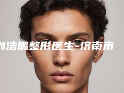 别浩鹏整形医生-济南市别浩鹏医生除皱小拉皮术整友评价全攻略
