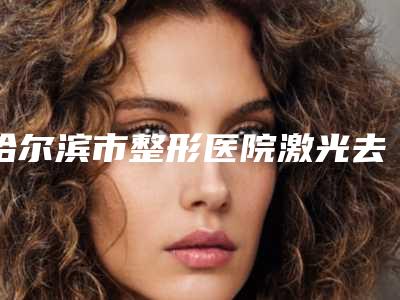 哈尔滨市整形医院激光去除烟烫疤痕哪个医院好(哈尔滨美琳医疗整形门诊口碑更新出炉喽)
