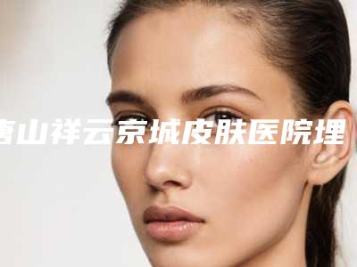 唐山祥云京城皮肤医院埋线双眼皮修复重做整形对比效果