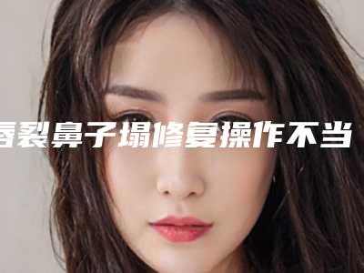 唇裂鼻子塌修复操作不当有危险么