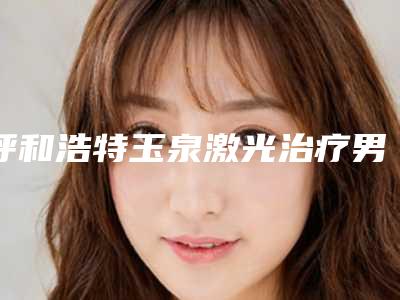 呼和浩特玉泉激光治疗男性毛孔粗大整形医生前10名排行大美推荐