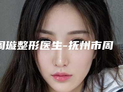 周璇整形医生-抚州市周璇医生漂全唇实力强价格也便宜