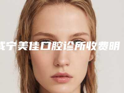 咸宁美佳口腔诊所收费明细在线免费公布-附虎牙矫正牙套案例