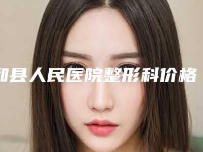 和县人民医院整形科价格(费用)清单详细解密附鼻孔改型案例