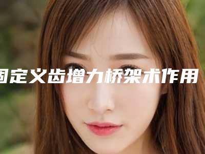固定义齿增力桥架术作用能维持多长时间