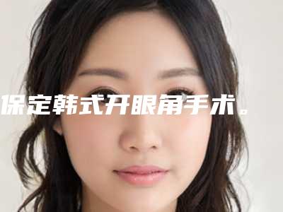 保定韩式开眼角手术。