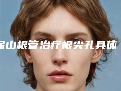保山根管治疗根尖孔具体费用多少钱