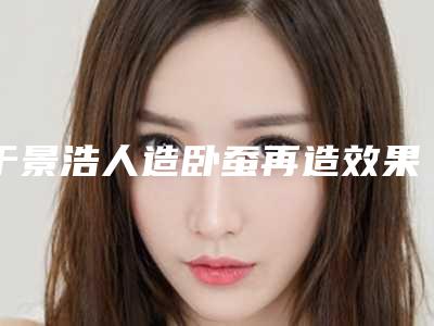 于景浩人造卧蚕再造效果的主要因素有哪些