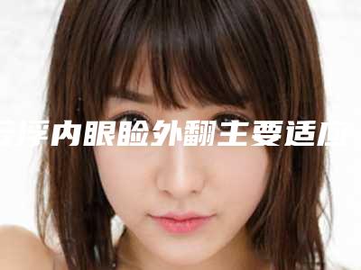 云浮内眼睑外翻主要适应6大人群
