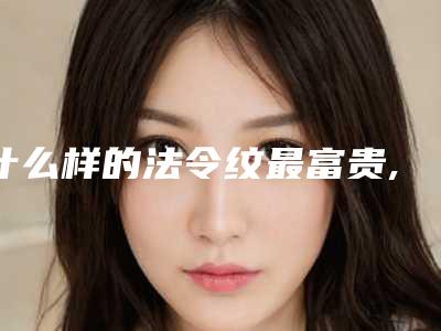 什么样的法令纹最富贵,富贵法令纹面相图片