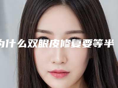 为什么双眼皮修复要等半年以后(双眼皮一年半了还可以修复吗)