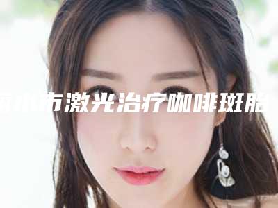 丽水市激光治疗咖啡斑胎记价格表正规吗一览-近8个月均价为6450元