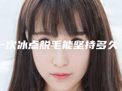 一次冰点脱毛能坚持多久
