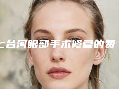 七台河眼部手术修复的费用与效果有关吗