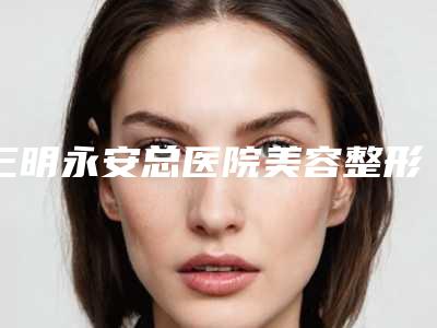三明永安总医院美容整形科整形价格(价目)手术最新版-韩式三点微创双眼皮手术案例