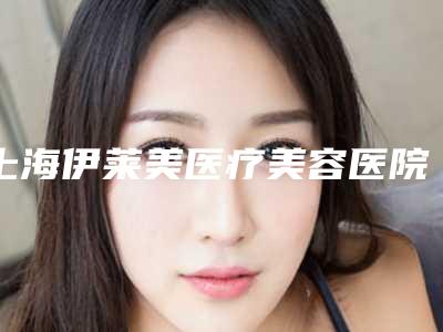 上海伊莱美医疗美容医院-假体隆胸整形整形