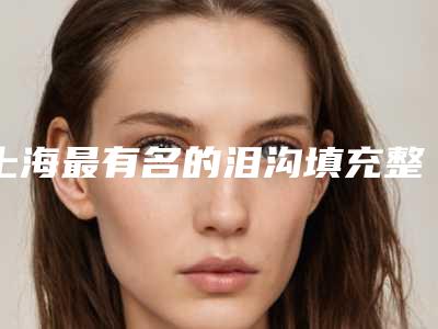 上海最有名的泪沟填充整形医生是哪几个?