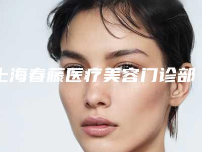 上海春藤医疗美容门诊部-手臂整形科