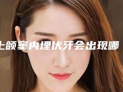 上颌窦内埋伏牙会出现哪些不良反应呢