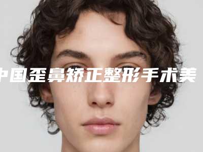 中国歪鼻矫正整形手术美容医院:歪鼻矫正整形手术医院top50花落谁个