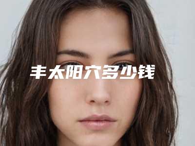 丰太阳穴多少钱