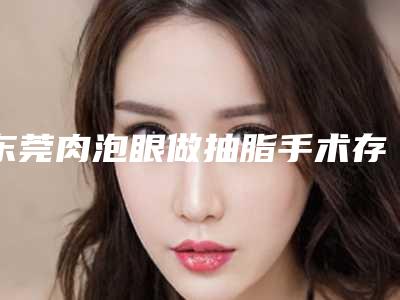 东莞肉泡眼做抽脂手术存在什么安全隐患