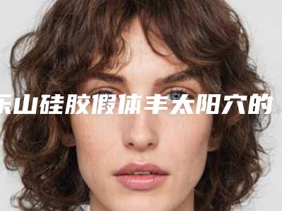 乐山硅胶假体丰太阳穴的效果与价格