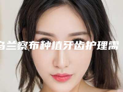 乌兰察布种植牙齿护理需要注意哪些后遗症