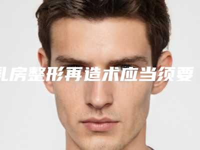 乳房整形再造术应当须要花销多少RMB