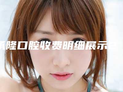 承隆口腔收费明细展示2025-澳洲pola牙齿美白案例