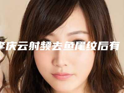 李庆云射频去鱼尾纹后有哪些并发症风险