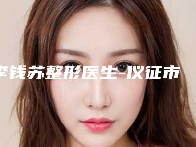 李钱苏整形医生-仪征市人民医院整形美容科李钱苏医师口碑人气汇总