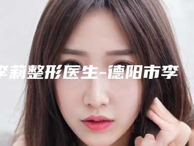 李莉整形医生-德阳市李莉医生耳洞疙瘩激光去除价格表 技术优势 评价