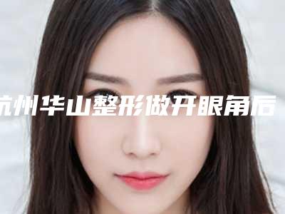 杭州华山整形做开眼角后有效果吗?