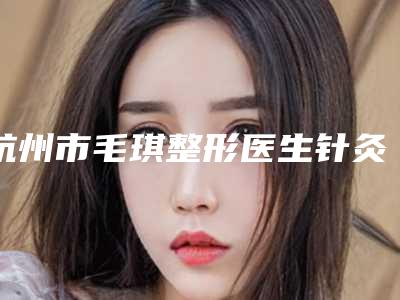杭州市毛琪整形医生针灸去眼袋价格实惠吗