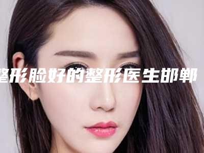 整形脸好的整形医生邯郸市-邯郸市张心健整形医生
