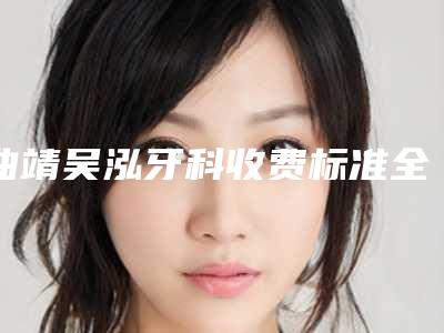曲靖吴泓牙科收费标准全面全面曝光2025