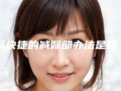 最快捷的减臀部办法是啥吸脂术咋样?