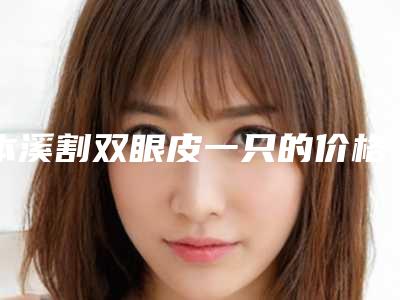 本溪割双眼皮一只的价格到底是多少呢