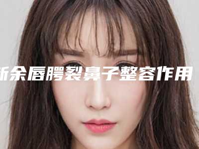 新余唇腭裂鼻子整容作用能坚持几年