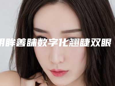 明眸善睐数字化翘睫双眼皮术前注意事项(明眸翘睫术是什么)