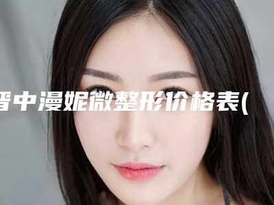 晋中漫妮微整形价格表(费用)详细公布-韩式分层抽脂术案例