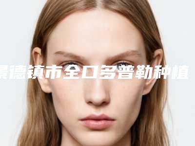 景德镇市全口多普勒种植牙医生排名榜靠谱的医生有哪几个-景德镇市全口多普勒种植牙口腔医生