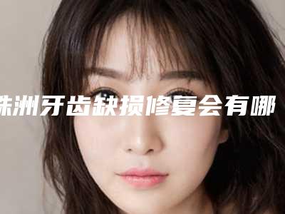 株洲牙齿缺损修复会有哪些风险问题