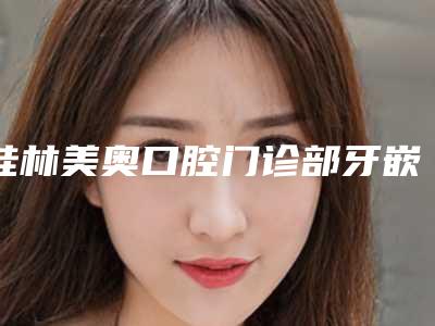 桂林美奥口腔门诊部牙嵌体修复整形的安全性怎样