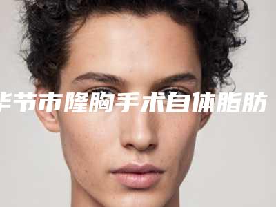 毕节市隆胸手术自体脂肪整形医院(毕节织金蜜尔医疗美容诊所行业领头)